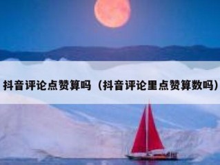 抖音评论点赞算吗（抖音评论里点赞算数吗）