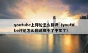 youtube上评论怎么翻译（youtube评论怎么翻译成不了中文了）
