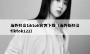 海外抖音tiktok官方下载（海外版抖音tiktok122）