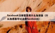 facebook注册登录用什么加速器（什么加速器可以注册facebook）