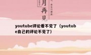 youtube评论看不见了（youtube自己的评论不见了）