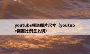 youtube频道图片尺寸（youtube画面比例怎么调）