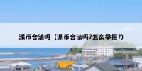 派币合法吗（派币合法吗?怎么举报?）