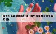 国外服务器用哪家好用（国外服务器用哪家好用啊）