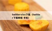 twittervivo下载（twitter下载教程 手机）
