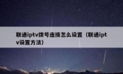 联通iptv拨号连接怎么设置（联通iptv设置方法）