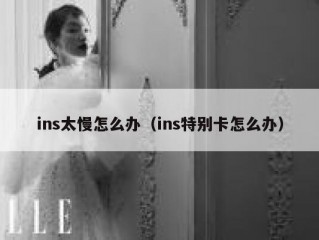 ins太慢怎么办（ins特别卡怎么办）