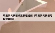 苹果天气预报设置教程视频（苹果天气预报可以设置吗）