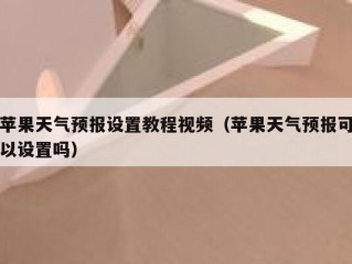 苹果天气预报设置教程视频（苹果天气预报可以设置吗）