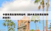 中国有类似推特网站吗（国内有没有类似推特的软件）