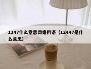 1247什么意思网络用语（12447是什么意思）