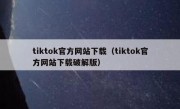 tiktok官方网站下载（tiktok官方网站下载破解版）