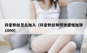 抖音粉丝怎么加入（抖音粉丝如何快速增加到1000）