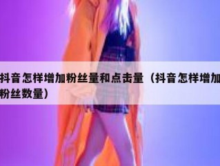 抖音怎样增加粉丝量和点击量（抖音怎样增加粉丝数量）