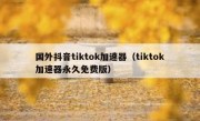 国外抖音tiktok加速器（tiktok加速器永久免费版）