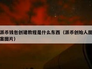 派币钱包创建教程是什么东西（派币创始人图案图片）