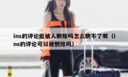ins的评论能被人删除吗怎么删不了呢（ins的评论可以被删除吗）