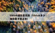 tiktok播放量奖励（tiktok多少播放量才算正常）