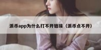 派币app为什么打不开链接（派币点不开）