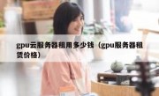gpu云服务器租用多少钱（gpu服务器租赁价格）