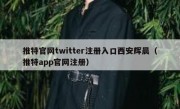 推特官网twitter注册入口西安辉晨（推特app官网注册）