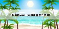云服务器xmr（云服务器怎么使用）
