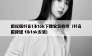 国际版抖音tiktok下载安装教程（抖音国际版 tiktok安装）