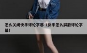 怎么关闭快手评论字幕（快手怎么屏蔽评论字幕）