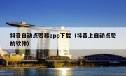 抖音自动点赞器app下载（抖音上自动点赞的软件）
