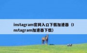 instagram官网入口下载加速器（Instagram加速器下载）