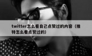 twitter怎么看自己点赞过的内容（推特怎么看点赞过的）