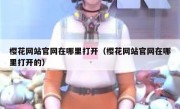 樱花网站官网在哪里打开（樱花网站官网在哪里打开的）