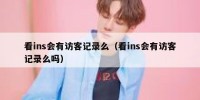 看ins会有访客记录么（看ins会有访客记录么吗）