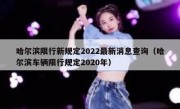 哈尔滨限行新规定2022最新消息查询（哈尔滨车辆限行规定2020年）