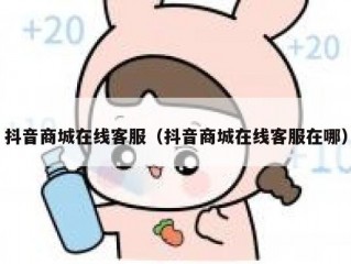 抖音商城在线客服（抖音商城在线客服在哪）