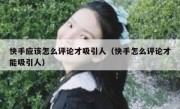 快手应该怎么评论才吸引人（快手怎么评论才能吸引人）
