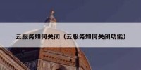 云服务如何关闭（云服务如何关闭功能）