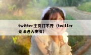 twitter主页打不开（twitter无法进入主页）