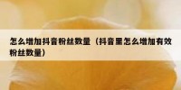 怎么增加抖音粉丝数量（抖音里怎么增加有效粉丝数量）