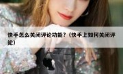 快手怎么关闭评论功能?（快手上如何关闭评论）