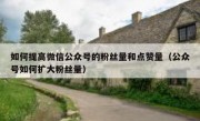 如何提高微信公众号的粉丝量和点赞量（公众号如何扩大粉丝量）