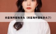 抖音海外版有多火（抖音海外版有多火了）