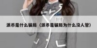 派币是什么骗局（派币是骗局为什么没人管）