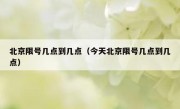 北京限号几点到几点（今天北京限号几点到几点）