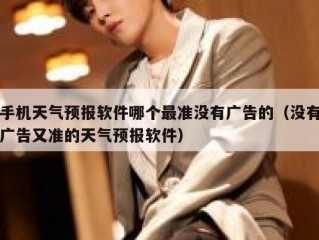 手机天气预报软件哪个最准没有广告的（没有广告又准的天气预报软件）