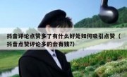 抖音评论点赞多了有什么好处如何吸引点赞（抖音点赞评论多的会有钱?）