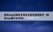 樱花app注册安全吗安全吗可信吗知乎（樱花app是什么平台）