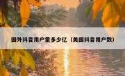 国外抖音用户量多少亿（美国抖音用户数）