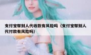 支付宝帮别人代收款有风险吗（支付宝帮别人代付款有风险吗）