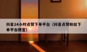 抖音24小时点赞下单平台（抖音点赞粉丝下单平台便宜）